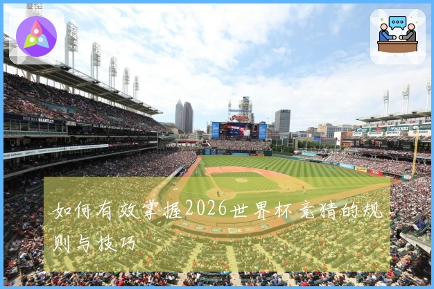如何有效掌握2026世界杯竞猜的规则与技巧