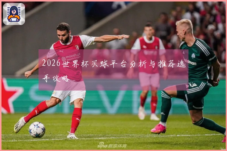 2026世界杯买球平台分析与推荐选手攻略