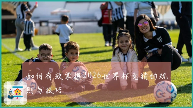 如何有效掌握2026世界杯竞猜的规则与技巧