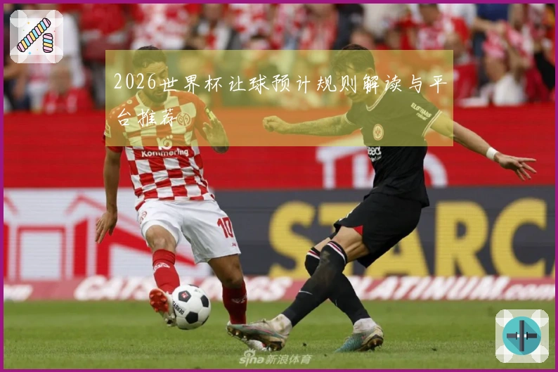 2026世界杯让球预计规则解读与平台推荐