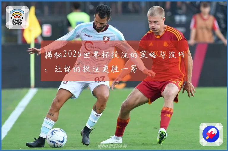 揭秘2026世界杯投注的策略与技巧，让你的投注更胜一筹