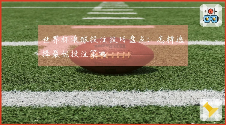 世界杯滚球投注技巧盘点：怎样选择最优投注策略