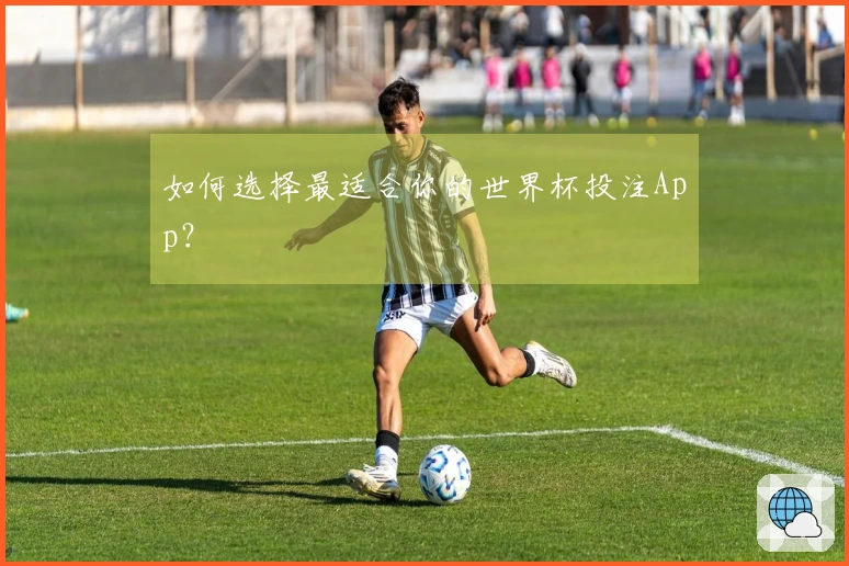 如何选择最适合你的世界杯投注App？