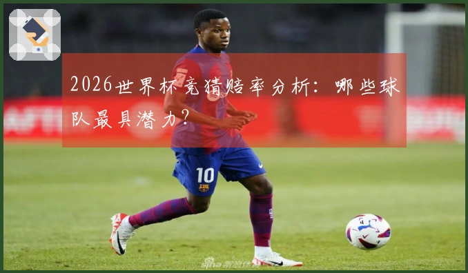 2026世界杯竞猜赔率分析：哪些球队最具潜力？